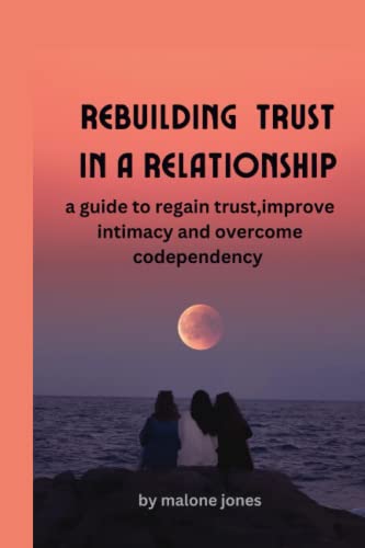 rebuilding trust in a relationship: a guide to regain trust,improve intimacy and overcome codependency