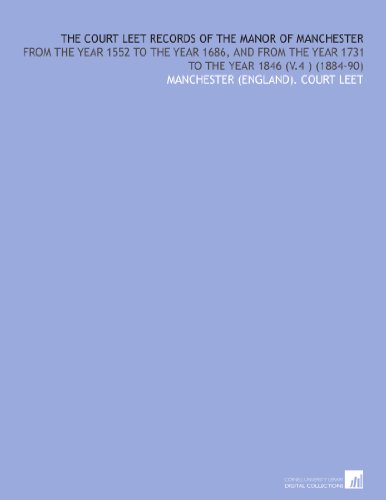 The Court Leet Records of the Manor of Manchester: From the Year 1552 to the Year 1686, and From the Year 1731 to the Year 1846 (V.4 ) (1884-90)