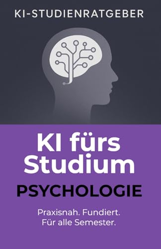 KI fürs Studium: Psychologie: Professionelle Anwendungen von ChatGPT im Psychologiestudium – für wissenschaftliches Arbeiten, Forschung, Prüfungen und mehr (KI-Studienratgeber, Band 1)