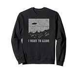I Want to Leave UFO Roswell Alien Flying Saucer Conspiracy Sweatshirt