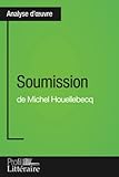 Soumission de Michel Houellebecq (Analyse approfondie): Approfondissez votre lecture de cette œuvre avec notre profil littéraire (résumé, fiche de lecture et axes de lecture)