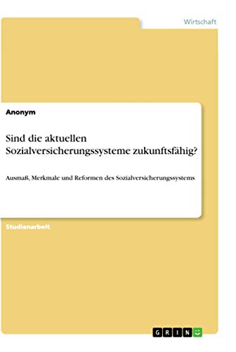 Sind die aktuellen Sozialversicherungssysteme zukunftsfähig?: Ausmaß, Merkmale und Reformen des Sozialversicherungssystems (German Edition)