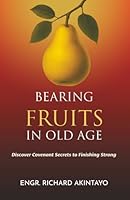 BEARING FRUITS IN OLD AGE: Discover Covenant Secrets to Finishing Strong 1643010735 Book Cover