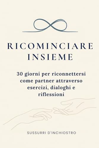 Ricominciare Insieme: 30 giorni di esercizi, dialoghi e riflessioni per ritrovare la connessione di coppia – Libro per coppie, guida pratica per relazioni, percorso terapeutico e diario emozionale
