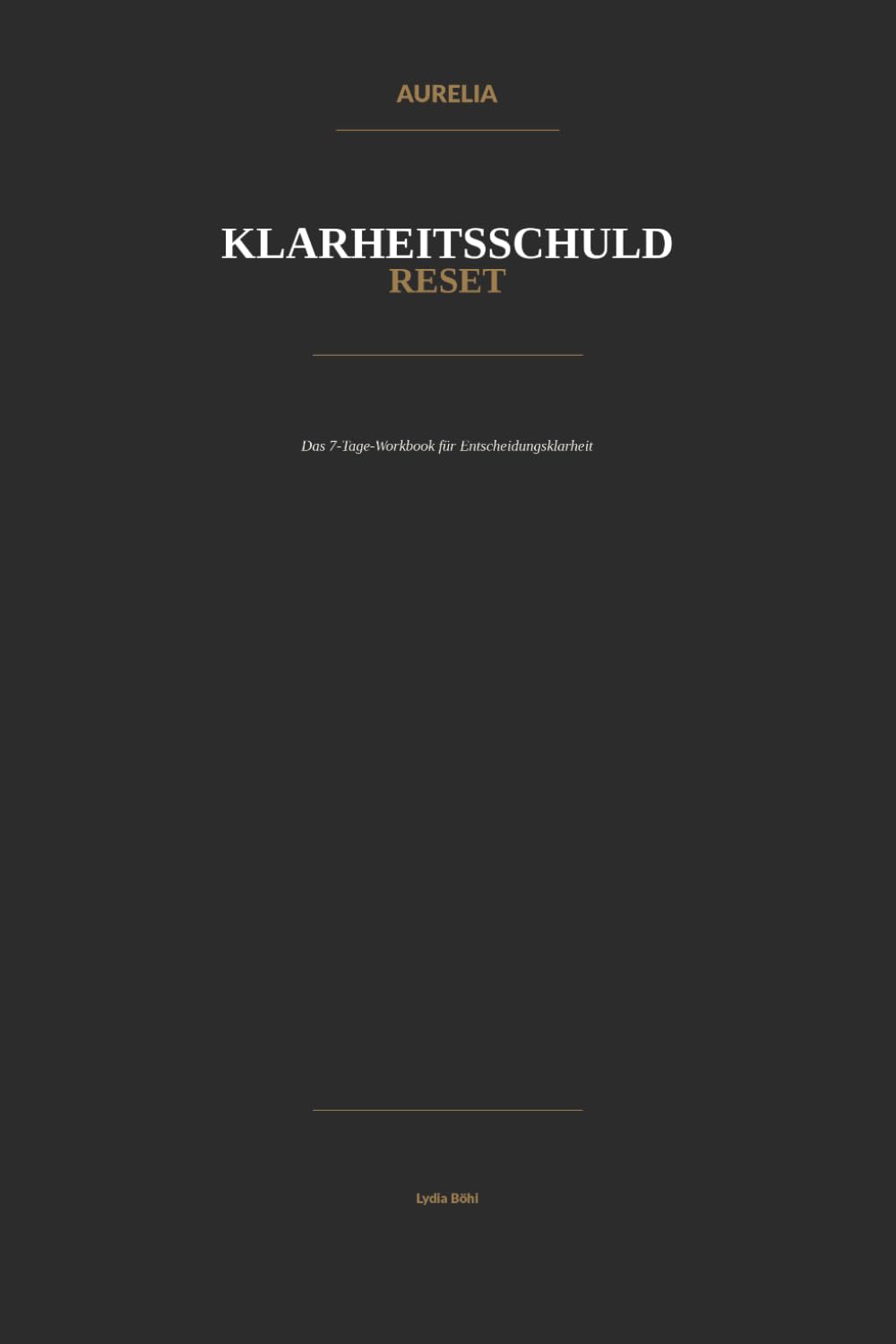 Klarheitsschuld Reset — Das 7-Tage-Workbook für Entscheidungsklarheit: Das 7-Tage-Workbook für Entscheidungsklarheit
