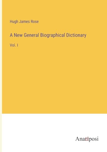A New General Biographical Dictionary: Vol. I