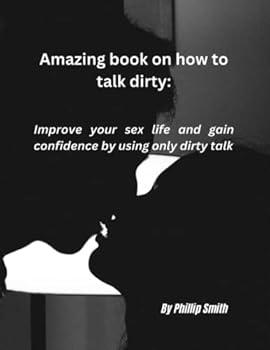 Paperback Amazing Book on How to Talk Dirty: Improve your sex life and gain confidence by using only dirty words Book