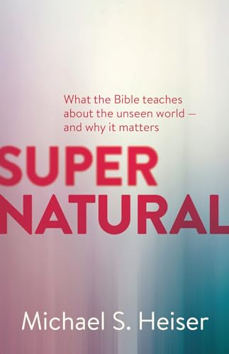 Supernatural: What the Bible Teaches About the Unseen World -