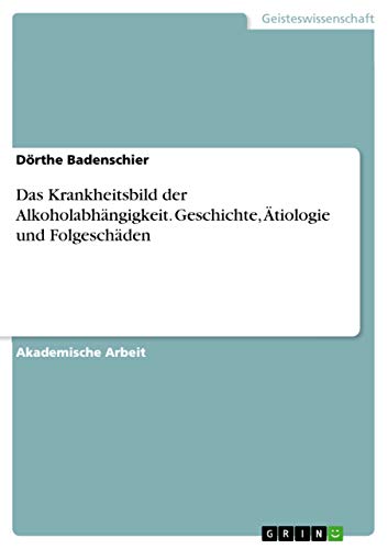 Das Krankheitsbild der Alkoholabhängigkeit. Geschichte, Ätiologie und Folgeschäden (German Edition)