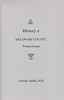 History of Delaware County, Pennsylvania, From the Discovery of the Territory Included Within Its Limit to the Present Time, With a Notice of the ... Quadrupeds, and Birds, Written Under The...