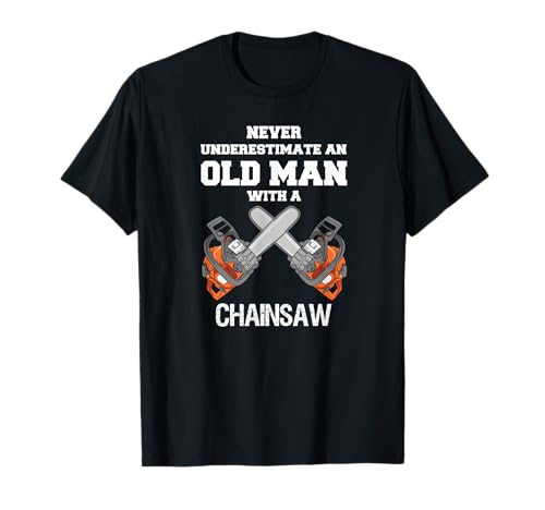 NEVER UNDERESTIMATE AN OLD MAN CHAINSAW CARPENTER LUMBERJACK T-Shirt
