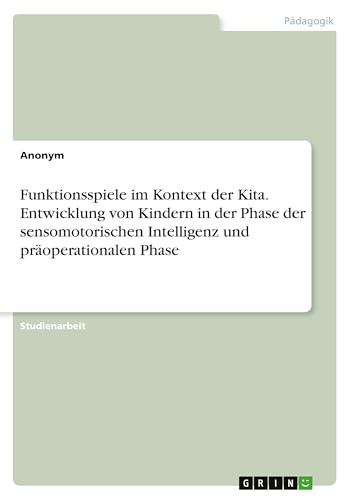 Funktionsspiele im Kontext der Kita. Entwicklung von Kindern in der Phase der sensomotorischen Intelligenz und präoperationalen Phase