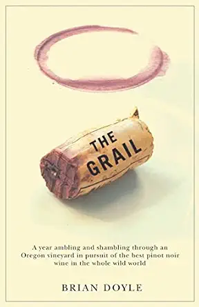 Grail: A Year Ambling & Shambling Through an Oregon Vineyard in Pursuit of the Best Pinot Noir