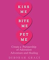 Kiss Me Bite Me Pet Me: Create a Partnership of Adoration, Adventure and Healing 1965062024 Book Cover