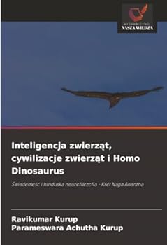 Inteligencja zwierzat, cywilizacje zwierzat i Homo Dinosaurus: Swiadomosc i hinduska neurofilozofia - Król Naga Anantha (Polish Edition)