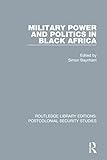 Military Power and Politics in Black Africa (Routledge Library Editions: Postcolonial Security Studies)