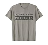 of Course I'm Right I'm Charles - Funny Charles Name Gift T-Shirt