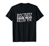 Rectum Damn Near Killed 'Em T Shirt T-Shirt