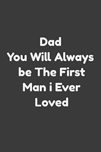 Dad You Will Always Be The First Man I Ever Loved: Fathers Day Birthday Gifts for Dad notebook Son Daughter To Daddy Stepdad Men