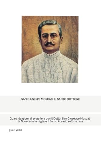 SAN GIUSEPPE MOSCATI, IL SANTO DOTTORE: Quaranta giorni di preghiera con il Dottor San Giuseppe Moscati, la Novena in famiglia e il Santo Rosario settimanale
