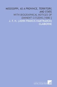 Mississippi, as a Province, Territory, and State: With Biographical Notices of Eminent Citizens [1880 ]
