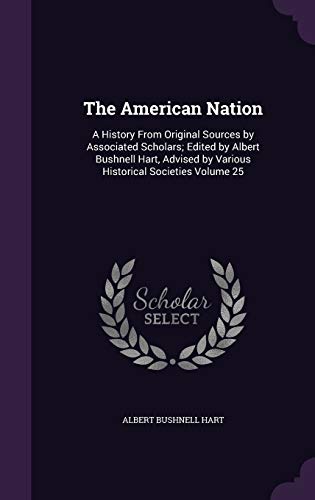 The American Nation: A History From Original Sources by Associated Scholars; Edited by Albert Bushnell Hart, Advised by Various Historical Societies Volume 25