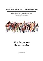 The Words of The Buddha - The Foremost Householder - (Volume 8) (The Words of The Buddha - The Path to Enlightenment - Revealing The Hidden) B09G9HY38B Book Cover