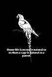 Home life is no more natural to us than a cage is natural to a parrot.: Stay home Inspiration...