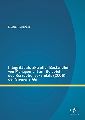 Integrität als aktueller Bestandteil von Management am Beispiel des Korruptionsskandals (2006) der Siemens AG (German Edition)