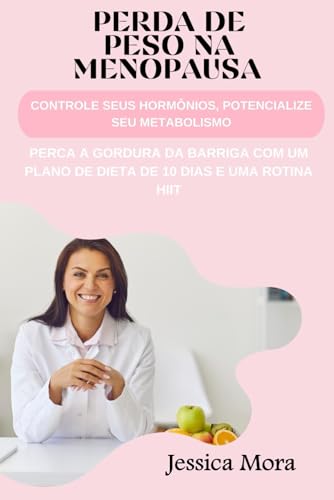 Perda de peso na Menopausa: Controle seus Hormônios, Potencialize seu Metabolismo: perca a Gordura da Barriga com um Plano de dieta de 10 dias e uma Rotina HIIT (a saúde dela) (Portuguese Edition)