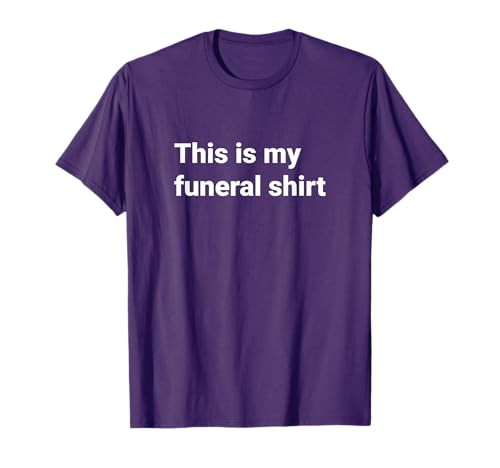 This is my funeral T-Shirt