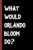  What Would Orlando Bloom Do?: (6x9) 110 Pages, Funny Notebook, Journal for Writing Notes / A Perfect Gift for Orlando Bloom / Birthday Gifts for Girls, Boys