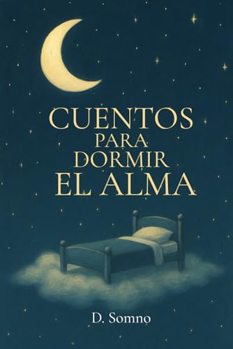 Cuentos para Dormir el Alma: Relatos suaves para adultos que desean calmar la mente, aliviar el estrés y dormir profundamente – Libro en español