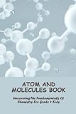 Atom And Molecules Book: Uncovering The Fundamentals Of Chemistry For Grade 4 Kids - Monty Sandefur 
