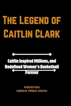 The Legend of Caitlin Clark: Caitlin Inspired Millions, and Redefined Women's Basketball Forever