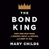 The Bond King: How One Man Made a Market, Built an Empire, and Lost It All