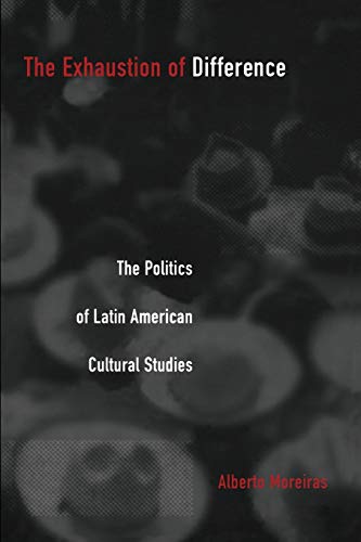 The Exhaustion of Difference: The Politics of Latin American Cultural Studies (Post-Contemporary Interventions)