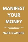 Manifest Your Money: Align Your Mind, Energy, and Your Space to Attract Prosperity (Manifestation Book Collection by Marie Diamond 2) (English Edition)