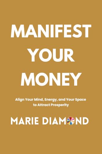 Manifest Your Money: Align Your Mind, Energy, and Your Space to Attract Prosperity (Manifestation Book Collection by Marie Diamond 2)