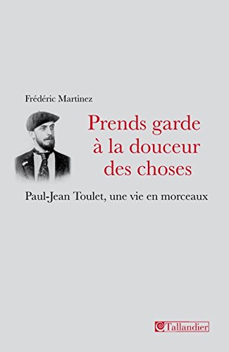 Télécharger Prends garde à la douceur des choses : Paul-Jean Toulet, une vie en morceaux Gratuit