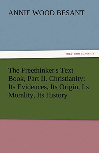 The Freethinker's Text Book, Part II. Christianity: Its Evidences, Its Origin, Its Morality, Its History