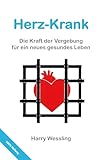 Herz-Krank: Die Kraft der Vergebung für ein neues gesundes Leben