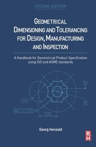 Geometrical Dimensioning and Tolerancing for Design, Manufacturing and Inspection: A Handbook for Geometrical Product Specification using ISO and ASME standards