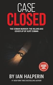 Case Closed: The Cobain Murder: The Killing And Cover Up of Kurt Cobain (Controversy: Sex, Lies and Dirty Money By The World's Powerful Elite)