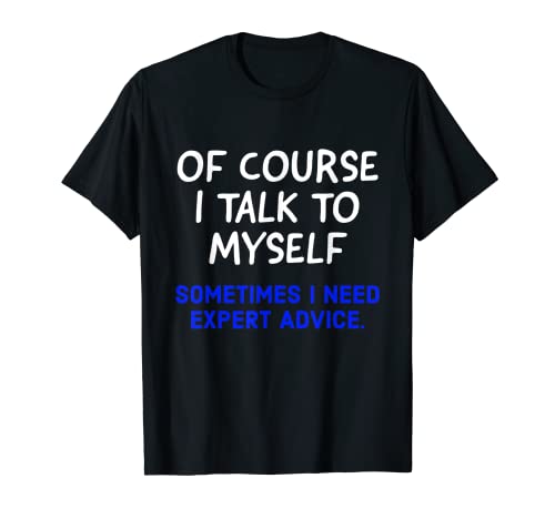 Of Course I Talk To Myself Sometimes I Need Expert Advice Camiseta