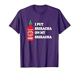I put sriracha on my sriracha T-Shirt