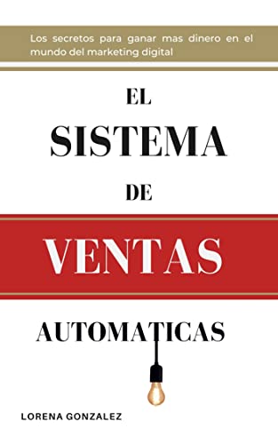 El Sistema de Ventas Automáticas: El Sistema Probado Para Conseguir Mas Clientes y Vivir De Las Ventas