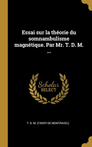 Essai sur la théorie du somnambulisme magnétique. Par Mr. T. D. M. ... (French Edition)