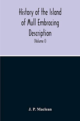 History Of The Island Of Mull Embracing Description, Climate, Geology, Flora, Fauna, Antiquities, Folk Lore, Superstitutions, Traditions, With An ... Narrative Of Iona, The Sacred Isle (Volume I)