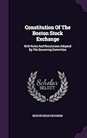 Constitution of the Boston Stock Exchange: With Rules and Resolutions Adopted by the Governing Committee 1343224020 Book Cover